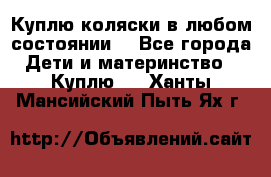 Куплю коляски,в любом состоянии. - Все города Дети и материнство » Куплю   . Ханты-Мансийский,Пыть-Ях г.